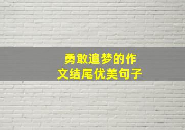 勇敢追梦的作文结尾优美句子