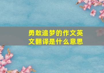 勇敢追梦的作文英文翻译是什么意思