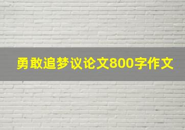 勇敢追梦议论文800字作文