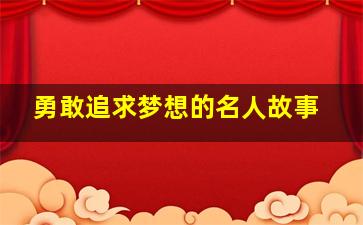 勇敢追求梦想的名人故事