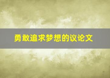 勇敢追求梦想的议论文