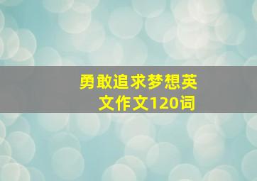 勇敢追求梦想英文作文120词