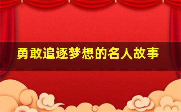 勇敢追逐梦想的名人故事