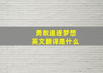 勇敢追逐梦想英文翻译是什么