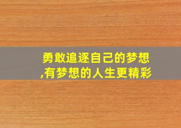 勇敢追逐自己的梦想,有梦想的人生更精彩