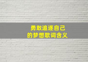 勇敢追逐自己的梦想歌词含义