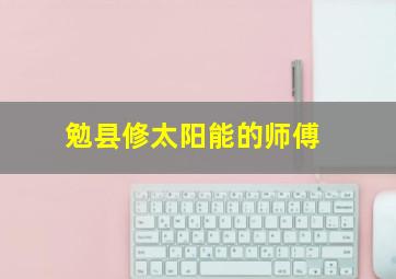 勉县修太阳能的师傅