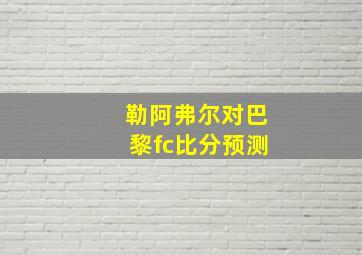 勒阿弗尔对巴黎fc比分预测