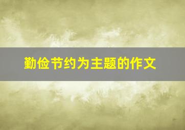 勤俭节约为主题的作文