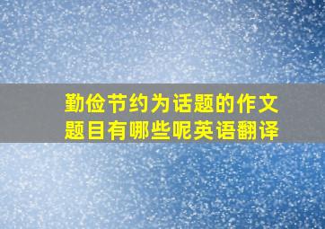 勤俭节约为话题的作文题目有哪些呢英语翻译