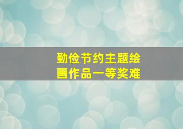 勤俭节约主题绘画作品一等奖难