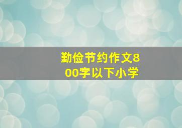 勤俭节约作文800字以下小学