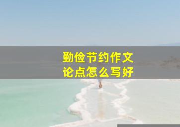 勤俭节约作文论点怎么写好