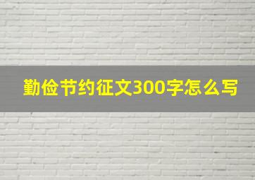 勤俭节约征文300字怎么写