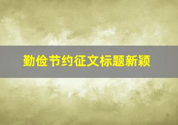 勤俭节约征文标题新颖