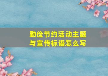 勤俭节约活动主题与宣传标语怎么写