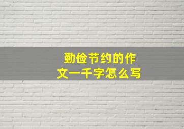 勤俭节约的作文一千字怎么写