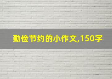 勤俭节约的小作文,150字