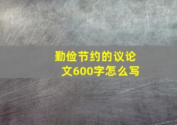 勤俭节约的议论文600字怎么写