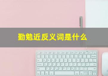 勤勉近反义词是什么