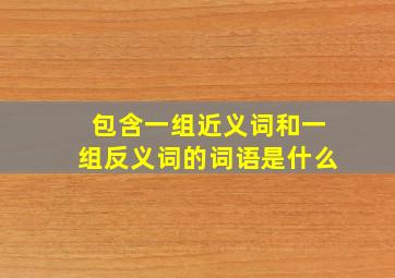 包含一组近义词和一组反义词的词语是什么