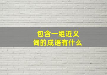 包含一组近义词的成语有什么