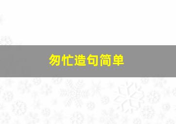 匆忙造句简单