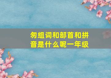 匆组词和部首和拼音是什么呢一年级