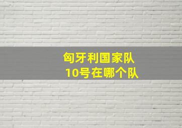 匈牙利国家队10号在哪个队