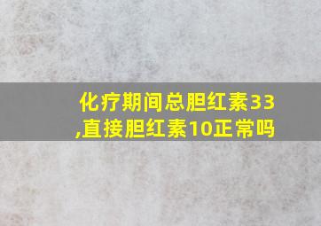 化疗期间总胆红素33,直接胆红素10正常吗