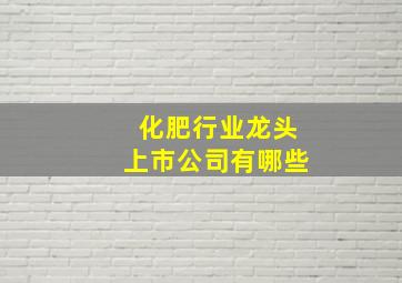 化肥行业龙头上市公司有哪些