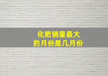 化肥销量最大的月份是几月份