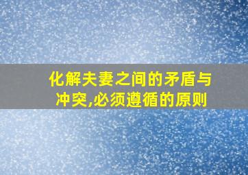 化解夫妻之间的矛盾与冲突,必须遵循的原则