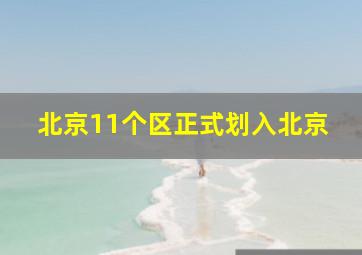 北京11个区正式划入北京