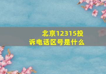 北京12315投诉电话区号是什么