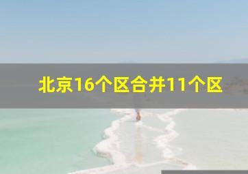 北京16个区合并11个区