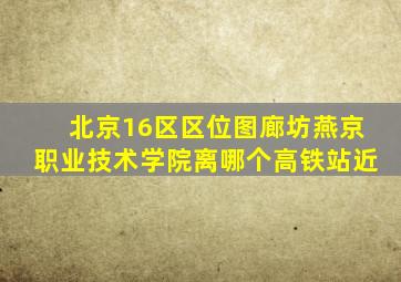 北京16区区位图廊坊燕京职业技术学院离哪个高铁站近