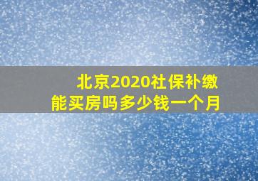 北京2020社保补缴能买房吗多少钱一个月