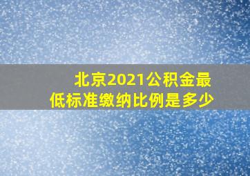 北京2021公积金最低标准缴纳比例是多少