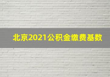 北京2021公积金缴费基数