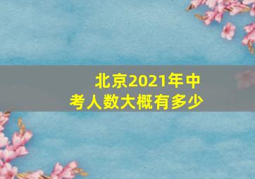 北京2021年中考人数大概有多少