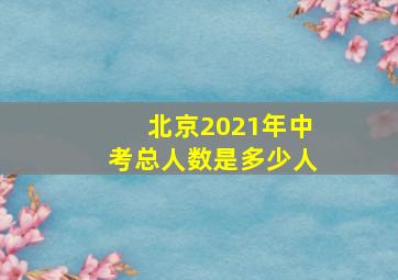 北京2021年中考总人数是多少人