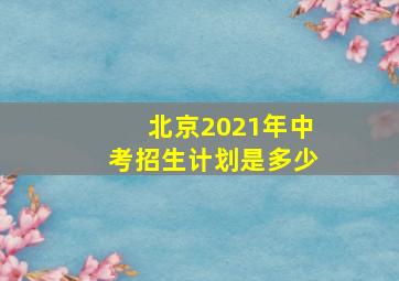 北京2021年中考招生计划是多少