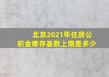 北京2021年住房公积金缴存基数上限是多少