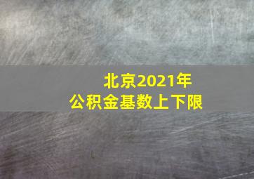 北京2021年公积金基数上下限