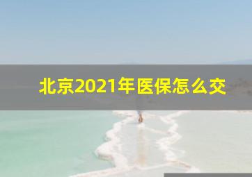 北京2021年医保怎么交