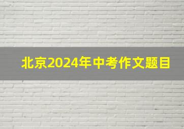 北京2024年中考作文题目