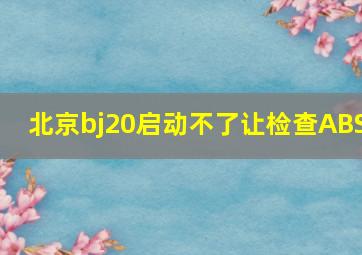 北京bj20启动不了让检查ABS