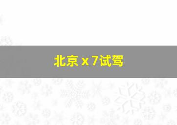 北京ⅹ7试驾