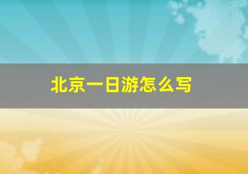 北京一日游怎么写